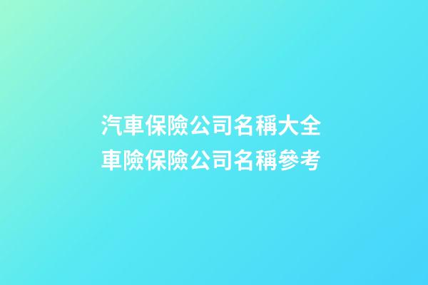 汽車保險公司名稱大全 車險保險公司名稱參考-第1張-公司起名-玄機派